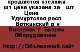 продаются стелажи 4 шт(цена указана за 1 шт) › Цена ­ 2 500 - Удмуртская респ., Воткинский р-н, Воткинск г. Бизнес » Оборудование   
